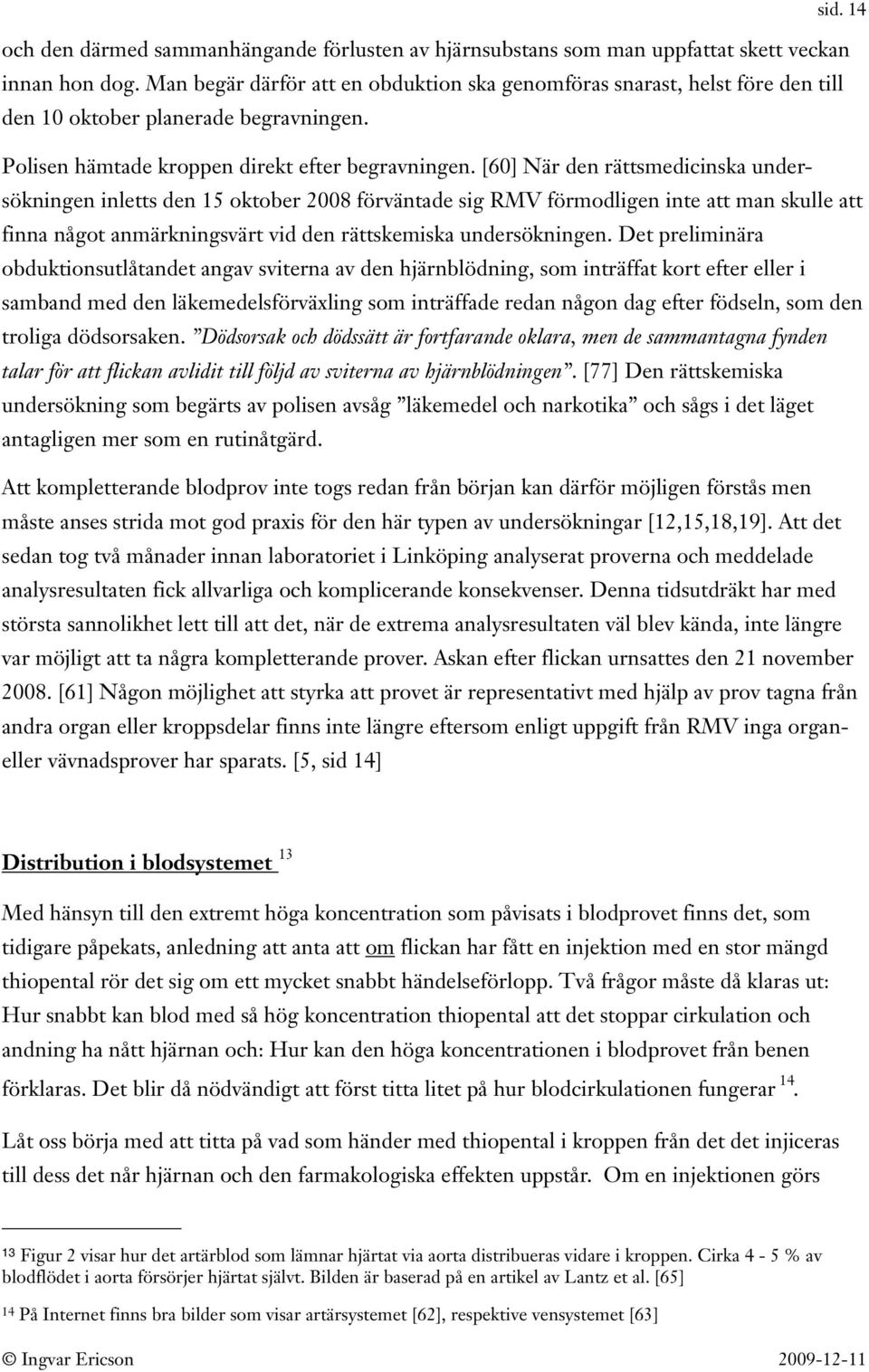 [60] När den rättsmedicinska undersökningen inletts den 15 oktober 2008 förväntade sig RMV förmodligen inte att man skulle att finna något anmärkningsvärt vid den rättskemiska undersökningen.