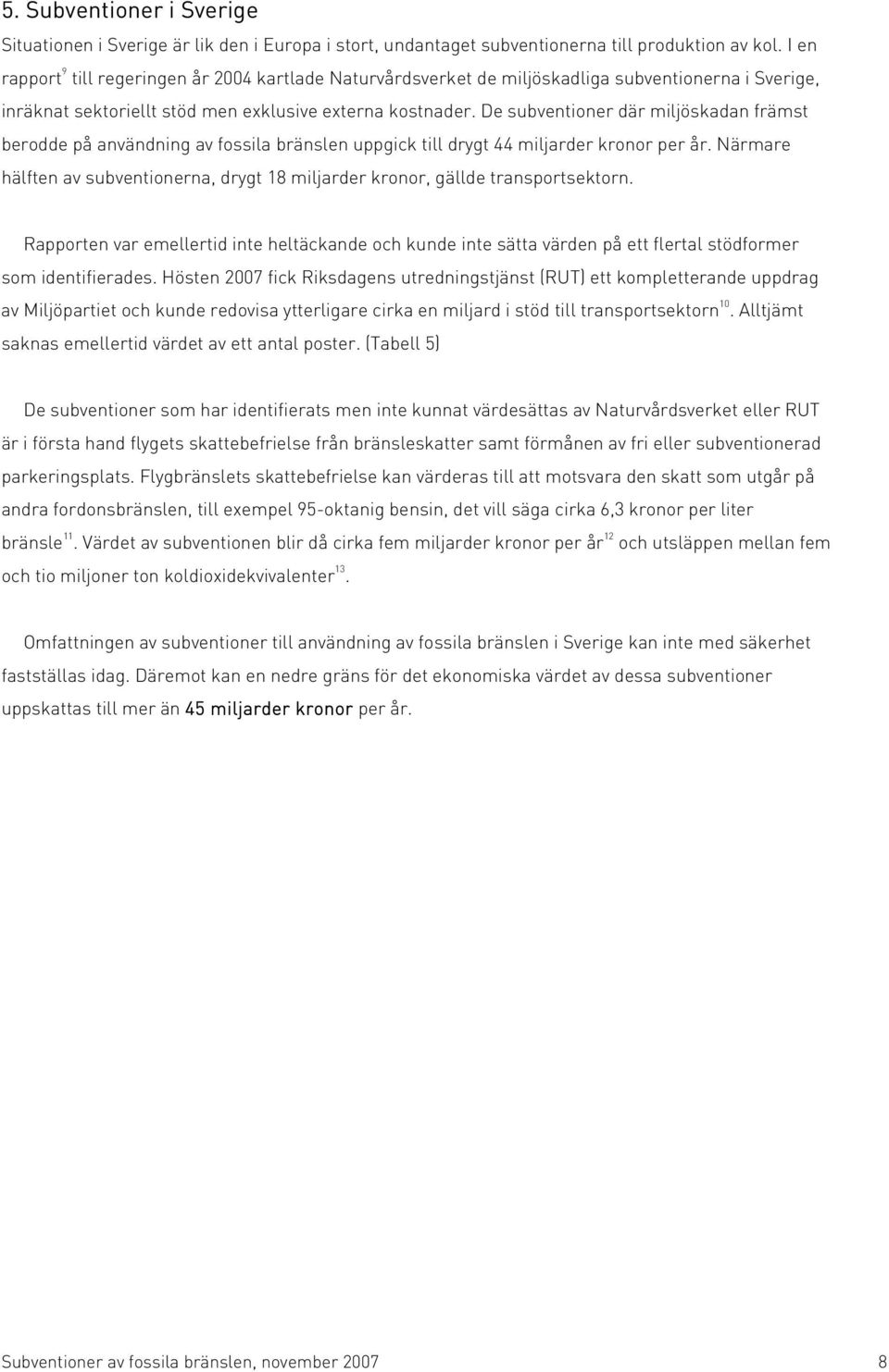 De subventioner där miljöskadan främst berodde på användning av fossila bränslen uppgick till drygt 44 miljarder kronor per år.