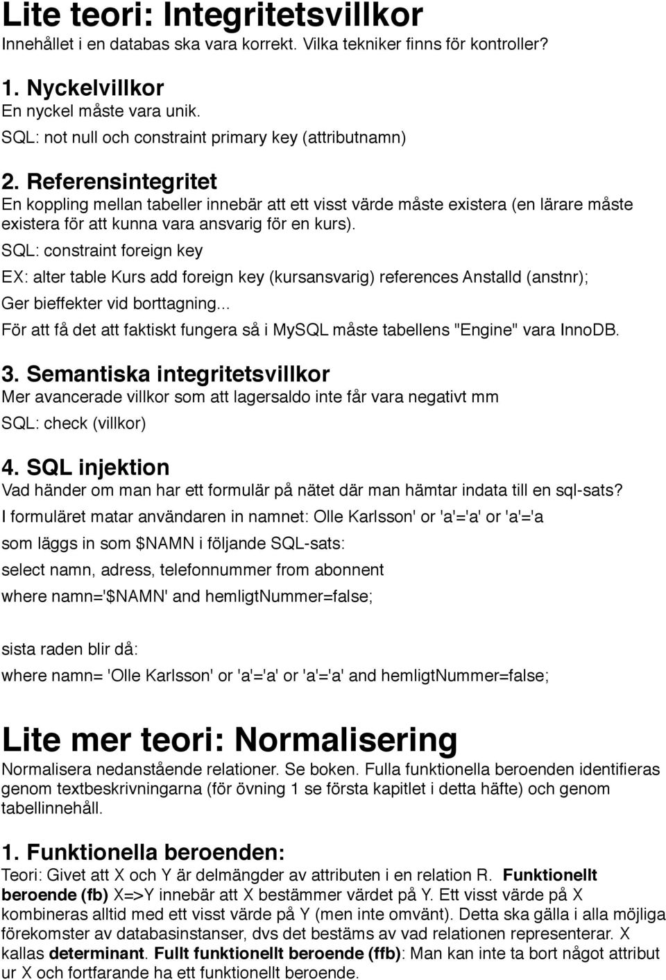 Referensintegritet En koppling mellan tabeller innebär att ett visst värde måste existera (en lärare måste existera för att kunna vara ansvarig för en kurs).