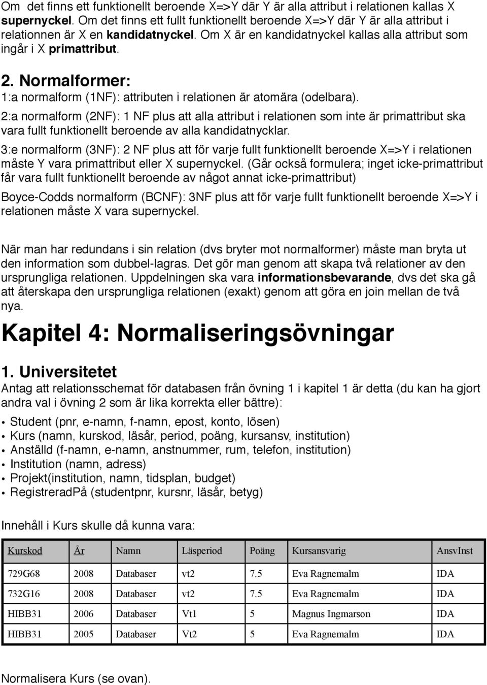 Normalformer: 1:a normalform (1NF): attributen i relationen är atomära (odelbara).