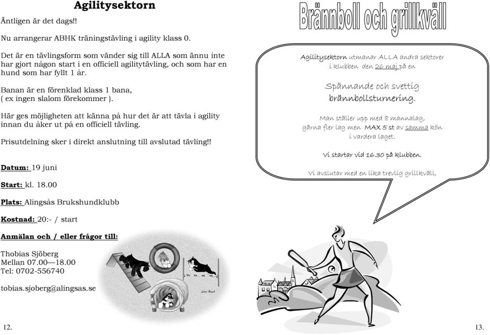 Banan är en förenklad klass 1 bana, ( ex ingen slalom förekommer ). Här ges möjligheten att känna på hur det är att tävla i agility innan du åker ut på en officiell tävling.