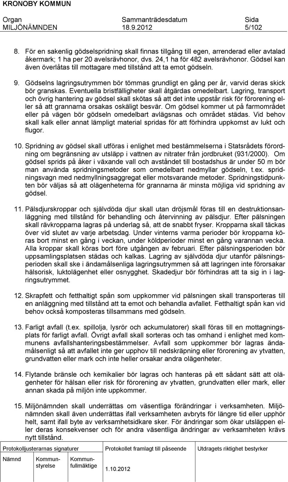 Eventuella brstfällgheter skall åtgärdas omedelbart. Lagrng, transport och övrg hanterng av gödsel skall skötas så att det nte uppstår rsk för förorenng eller så att grannarna orsakas oskälgt besvär.