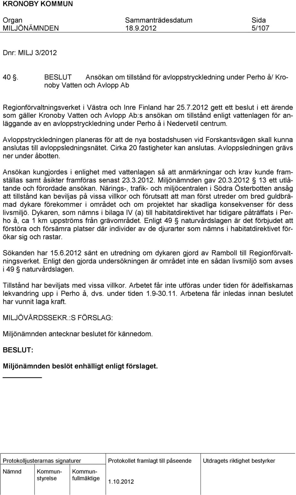 Ansökan kungjordes enlghet med vattenlagen så att anmärknngar och krav kunde framställas samt åskter framföras senast 23.3.2012. Mljönämnden gav 20.3.2012 13 ett utlåtande och förordade ansökan.