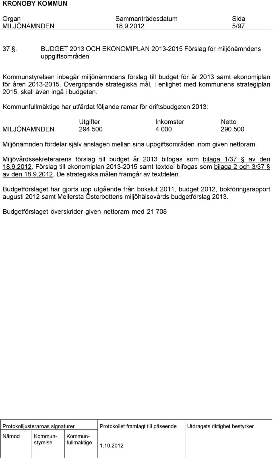 har utfärdat följande ramar för drftsbudgeten 2013: Utgfter Inkomster Netto 294 500 4 000 290 500 Mljönämnden fördelar själv anslagen mellan sna uppgftsområden nom gven nettoram.