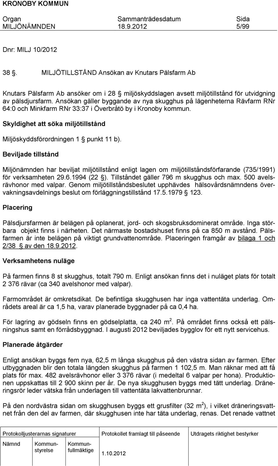 Bevljade tllstånd Mljönämnden har bevljat mljötllstånd enlgt lagen om mljötllståndsförfarande (735/1991) för verksamheten 29.6.1994 (22 ). Tllståndet gäller 796 m skugghus och max.