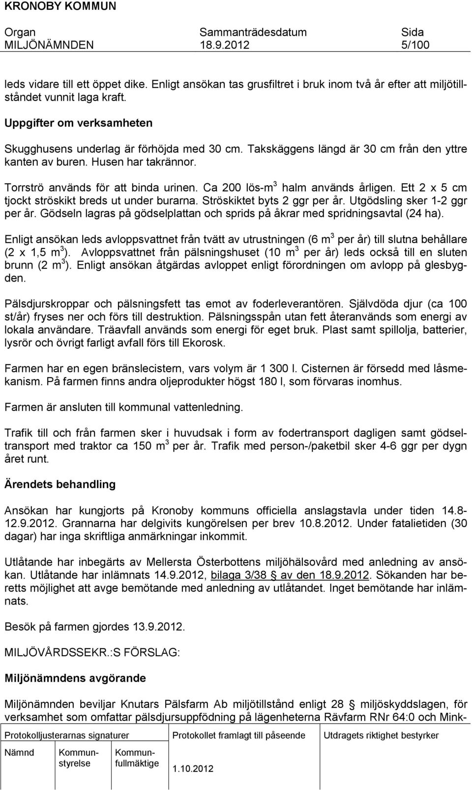 Ett 2 x 5 cm tjockt ströskkt breds ut under burarna. Ströskktet byts 2 ggr per år. Utgödslng sker 1-2 ggr per år. Gödseln lagras på gödselplattan och sprds på åkrar med sprdnngsavtal (24 ha).