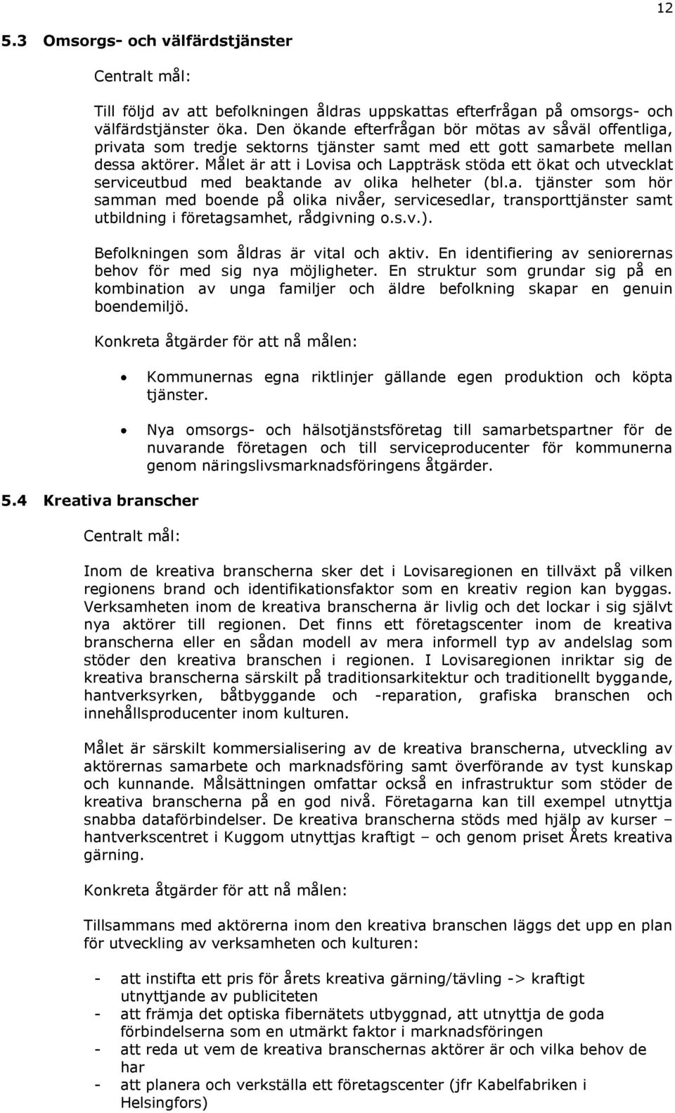 Målet är att i Lovisa och Lappträsk stöda ett ökat och utvecklat serviceutbud med beaktande av olika helheter (bl.a. tjänster som hör samman med boende på olika nivåer, servicesedlar, transporttjänster samt utbildning i företagsamhet, rådgivning o.