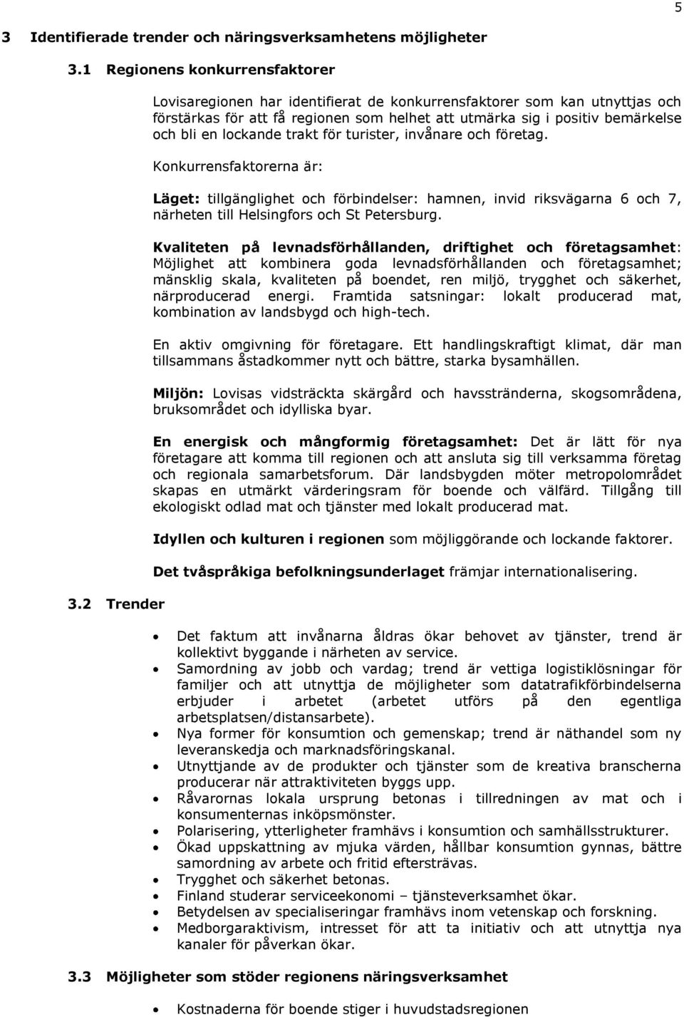 turister, invånare och företag. Konkurrensfaktorerna är: Läget: tillgänglighet och förbindelser: hamnen, invid riksvägarna 6 och 7, närheten till Helsingfors och St Petersburg.