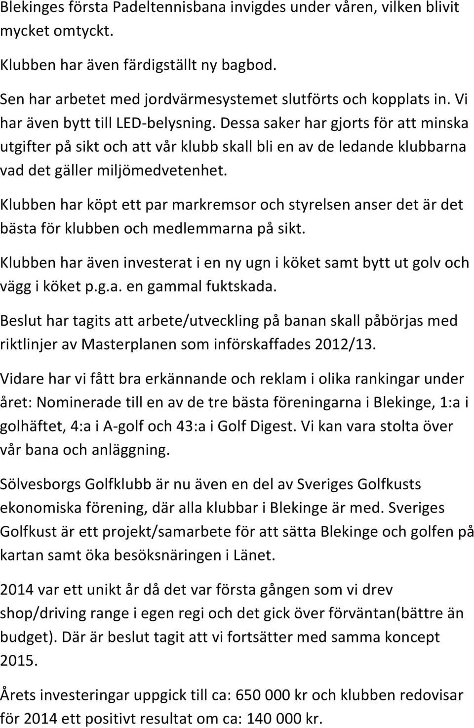 Klubben har köpt ett par markremsor och styrelsen anser det är det bästa för klubben och medlemmarna på sikt. Klubben har även investerat i en ny ugn i köket samt bytt ut golv och vägg i köket p.g.a. en gammal fuktskada.