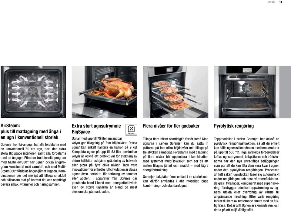Förutom traditionella program med MultiFlow360 har ugnen också ångprogram kombinerat med varmluft, och med Multi- Steam360 fördelas ångan jämnt i ugnen.
