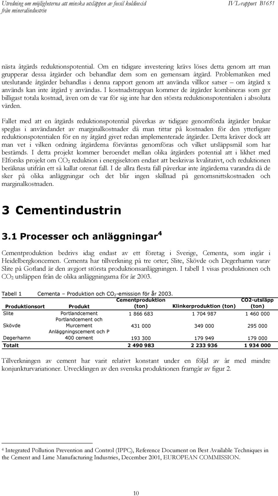 I kostnadstrappan kommer de åtgärder kombineras som ger billigast totala kostnad, även om de var för sig inte har den största reduktionspotentialen i absoluta värden.