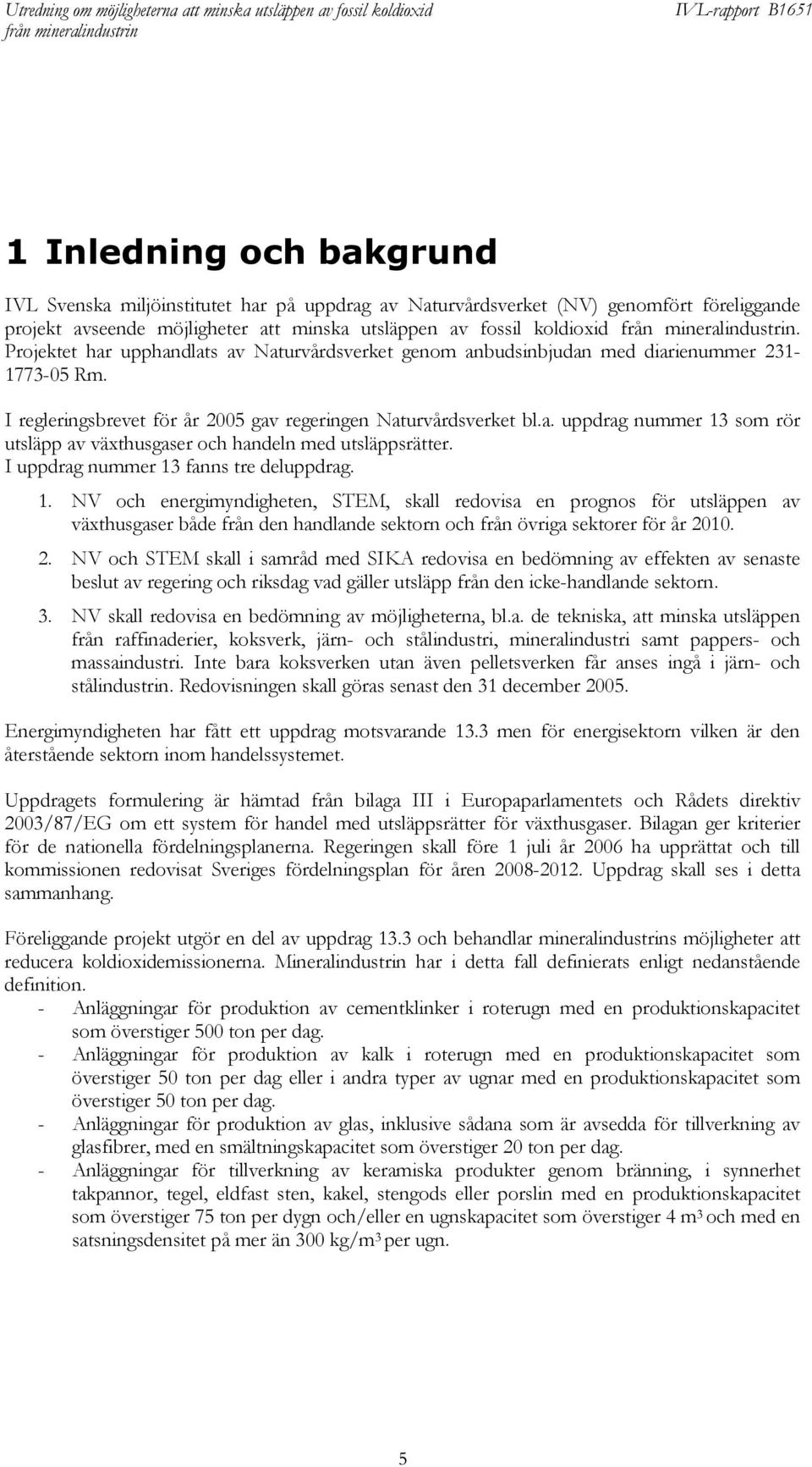 I uppdrag nummer 13 fanns tre deluppdrag. 1. NV och energimyndigheten, STEM, skall redovisa en prognos för utsläppen av växthusgaser både från den handlande sektorn och från övriga sektorer för år 2010.