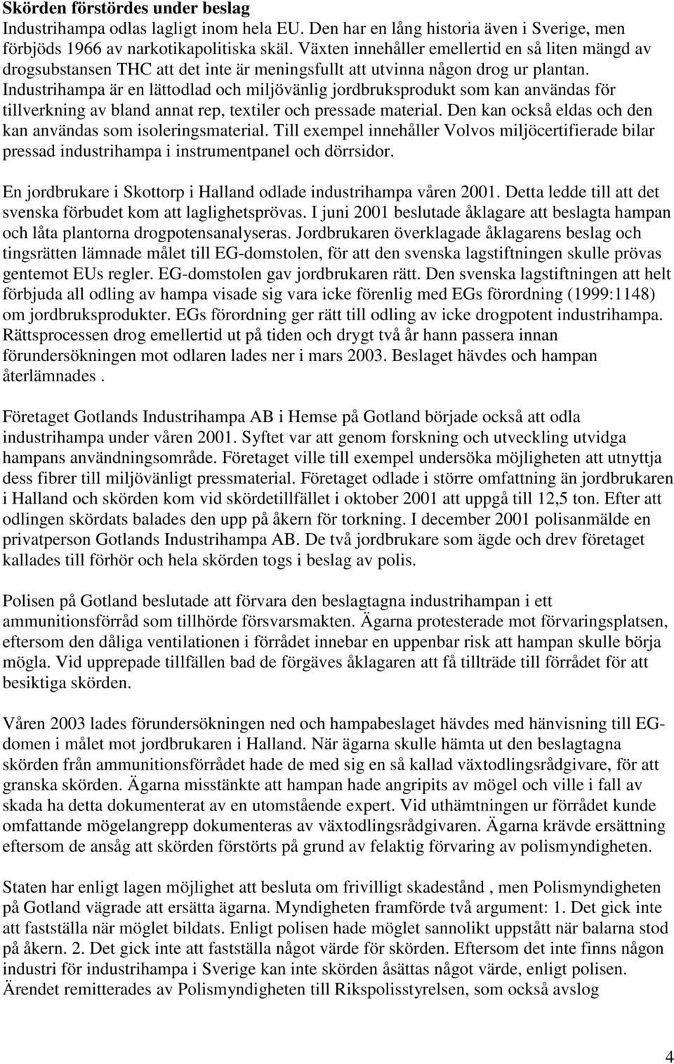 Industrihampa är en lättodlad och miljövänlig jordbruksprodukt som kan användas för tillverkning av bland annat rep, textiler och pressade material.