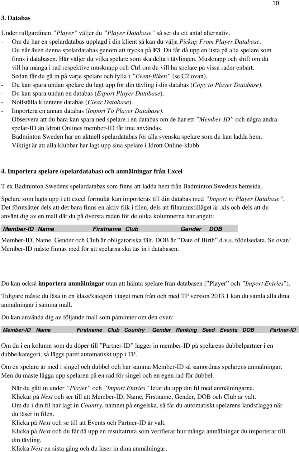 Musknapp och shift om du vill ha många i rad respektive musknapp och Ctrl om du vill ha spelare på vissa rader enbart. Sedan får du gå in på varje spelare och fylla i Event-fliken (se C2 ovan).