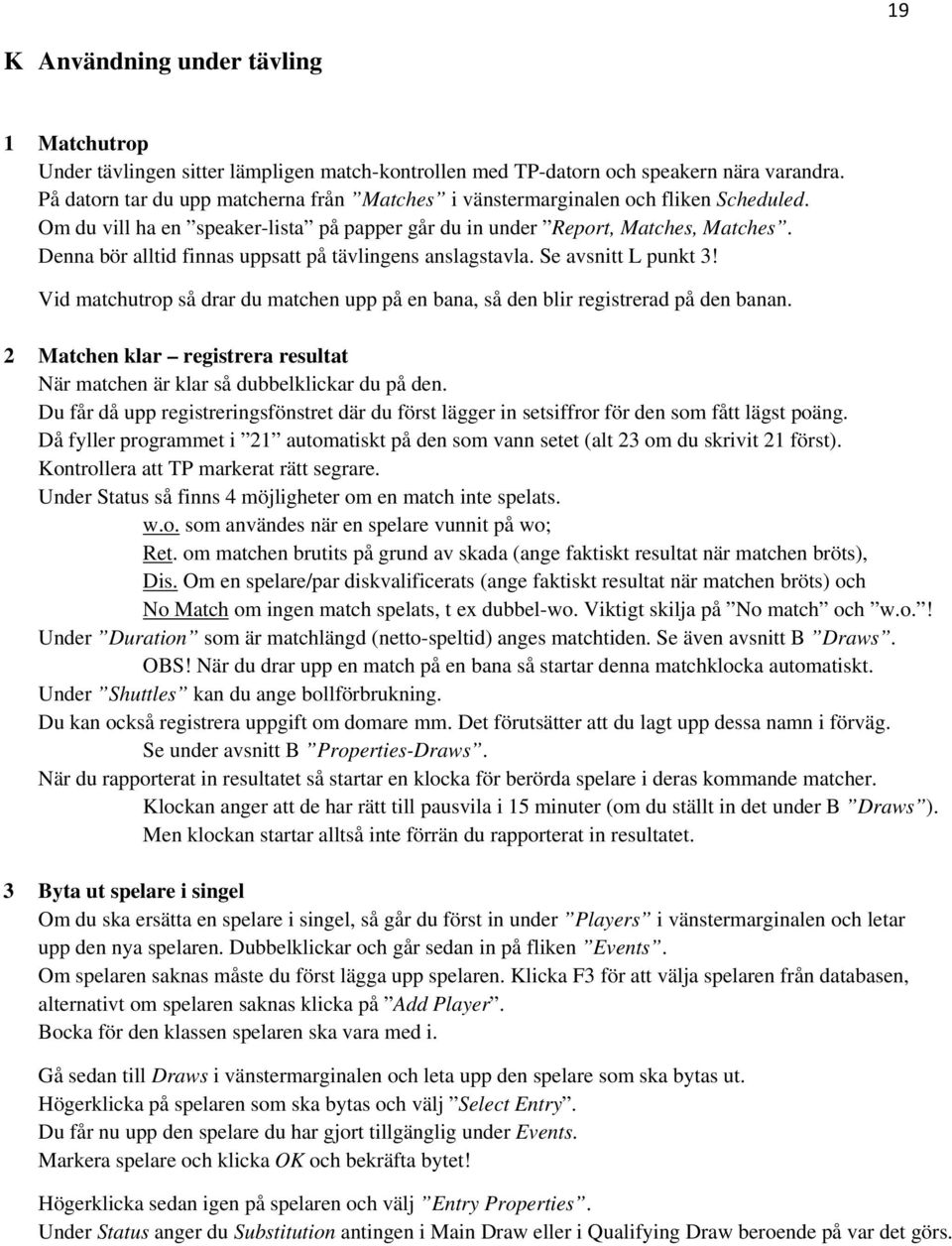 Denna bör alltid finnas uppsatt på tävlingens anslagstavla. Se avsnitt L punkt 3! Vid matchutrop så drar du matchen upp på en bana, så den blir registrerad på den banan.