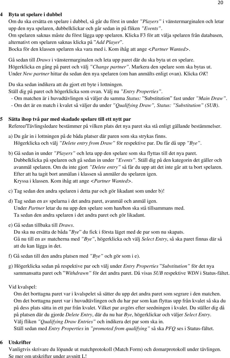 Bocka för den klassen spelaren ska vara med i. Kom ihåg att ange <Partner Wanted>. Gå sedan till Draws i vänstermarginalen och leta upp paret där du ska byta ut en spelare.