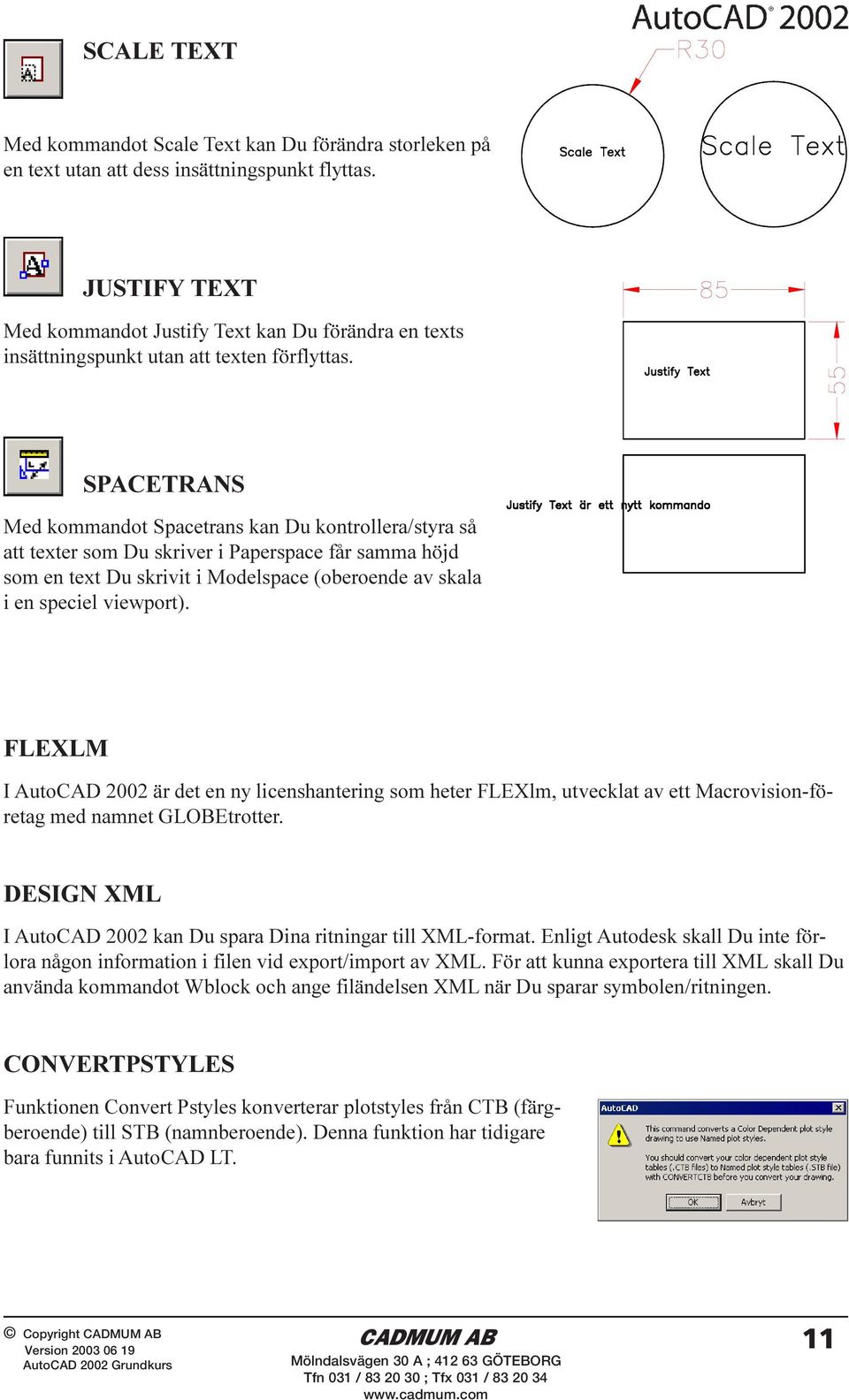 SPACETRANS Med kommandot Spacetrans kan Du kontrollera/styra så att texter som Du skriver i Paperspace får samma höjd som en text Du skrivit i Modelspace (oberoende av skala i en speciel viewport).