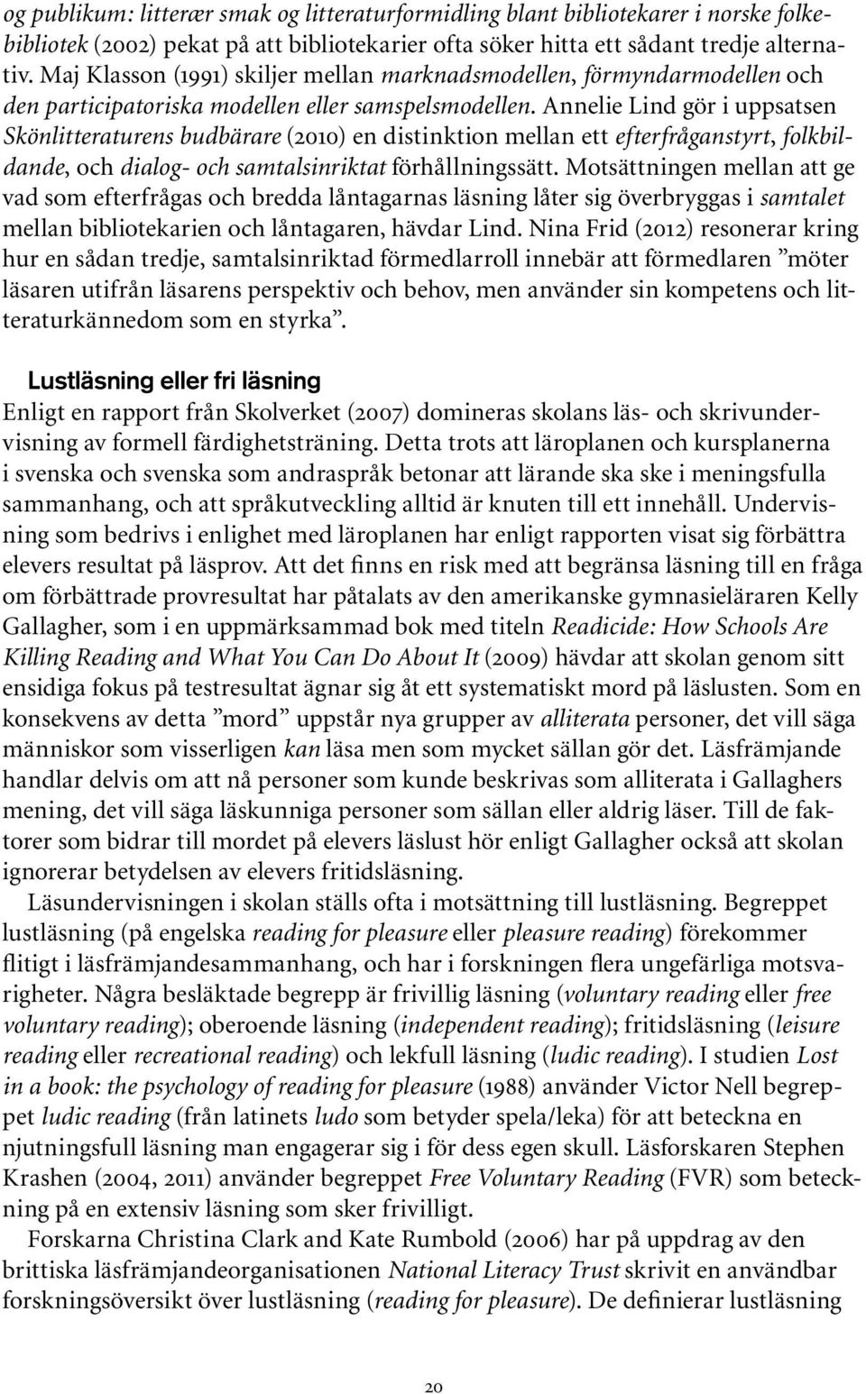 Annelie Lind gör i uppsatsen Skönlitteraturens budbärare (2010) en distinktion mellan ett efterfråganstyrt, folkbildande, och dialog- och samtalsinriktat förhållningssätt.