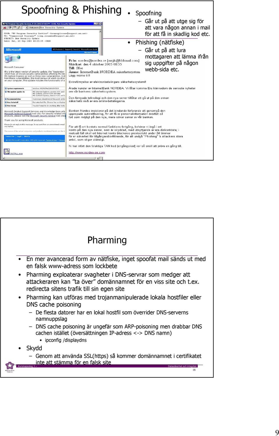 17 Pharming En mer avancerad form av nätfiske, inget spoofat mail sänds ut med en falsk www-adress som lockbete Pharming exploaterar svagheter i DNS-servrar som medger att attackeraren kan ta över