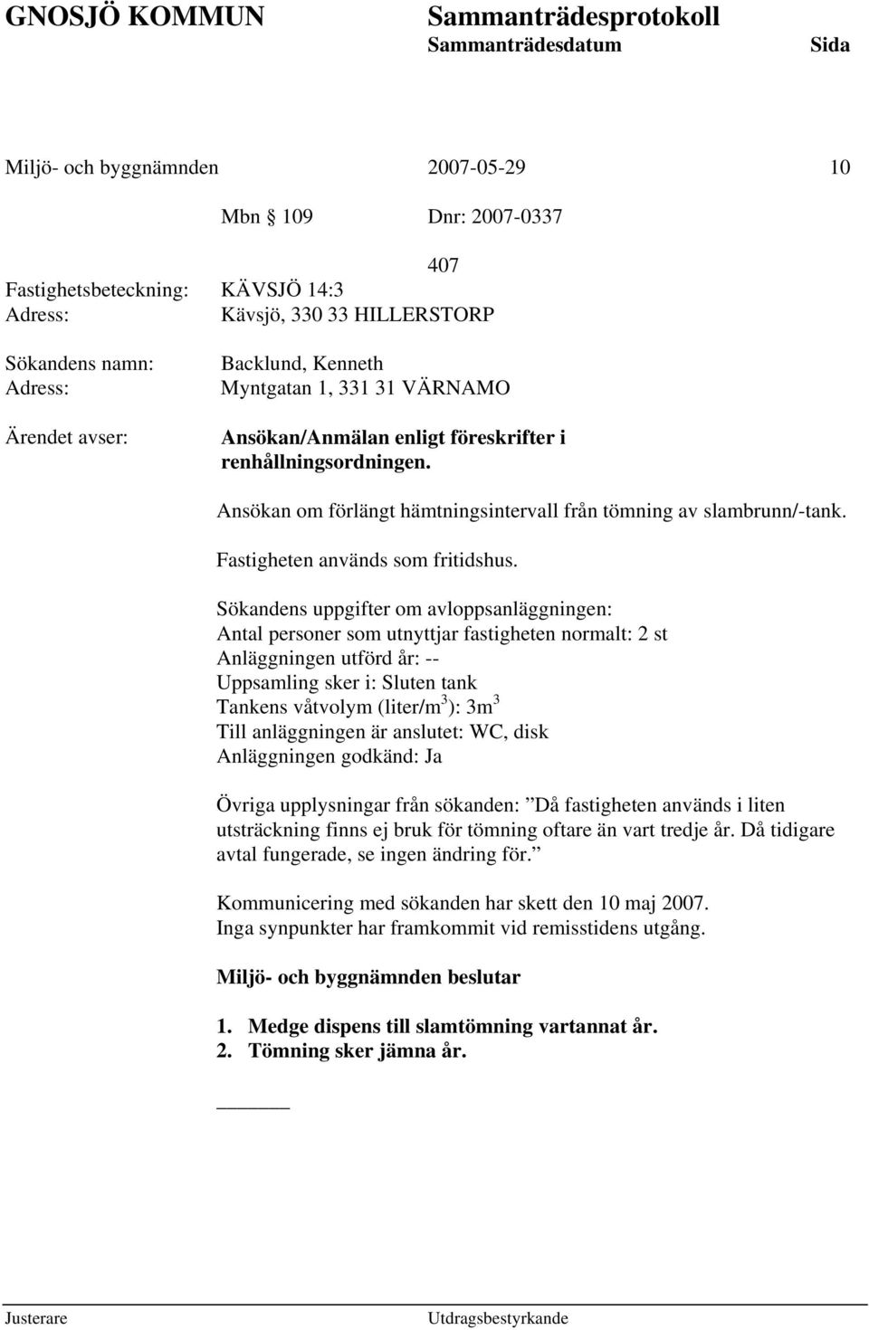 Sökandens uppgifter om avloppsanläggningen: Antal personer som utnyttjar fastigheten normalt: 2 st Anläggningen utförd år: -- Uppsamling sker i: Sluten tank Tankens våtvolym (liter/m 3 ): 3m 3 Till