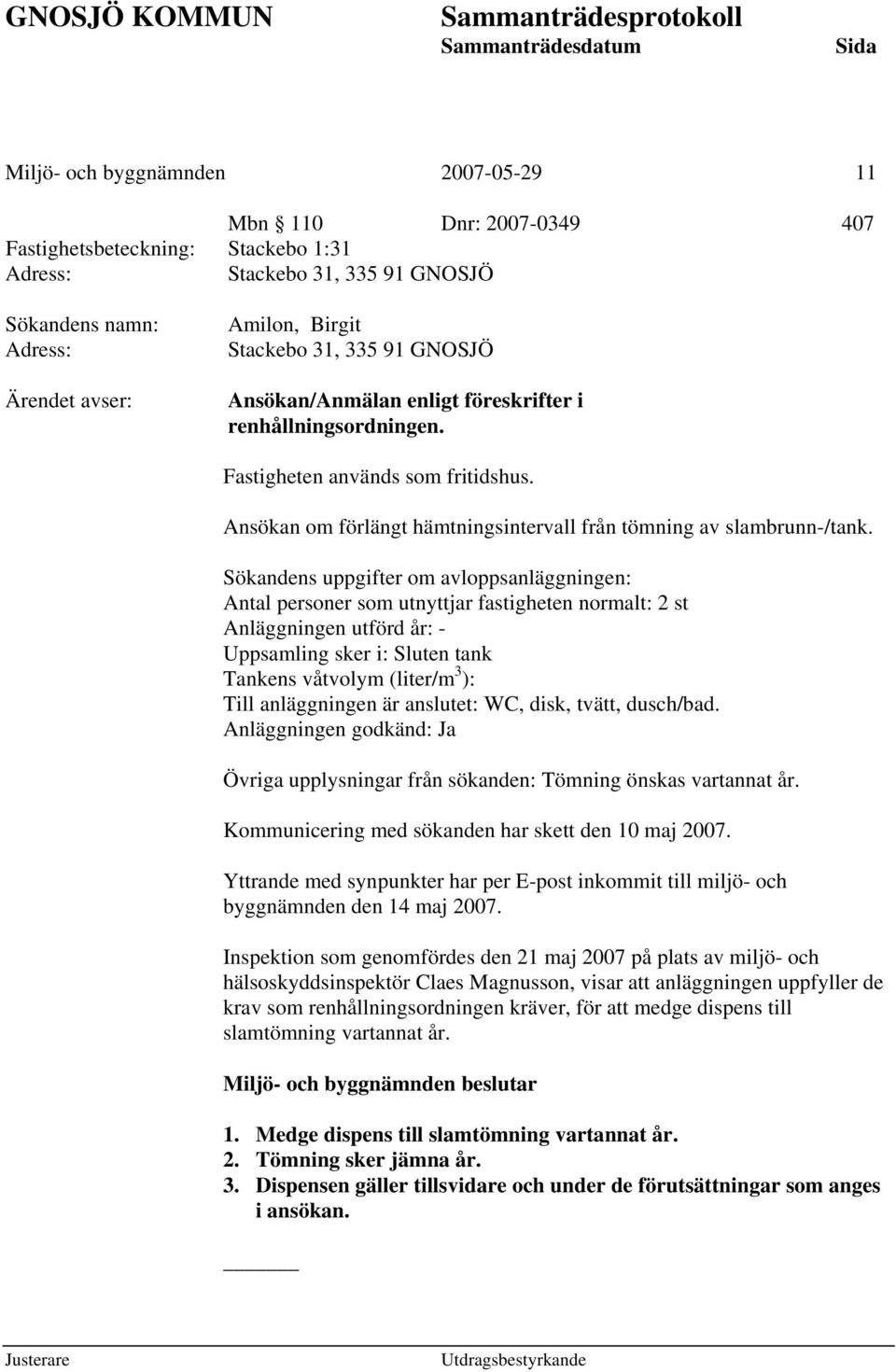 Sökandens uppgifter om avloppsanläggningen: Antal personer som utnyttjar fastigheten normalt: 2 st Anläggningen utförd år: - Uppsamling sker i: Sluten tank Tankens våtvolym (liter/m 3 ): Till