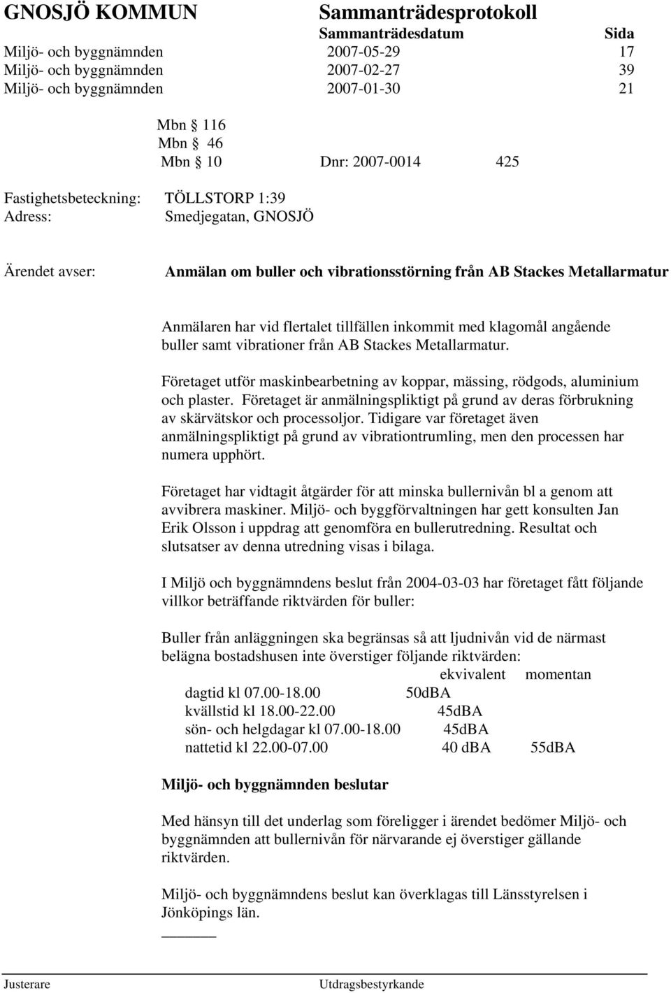 från AB Stackes Metallarmatur. Företaget utför maskinbearbetning av koppar, mässing, rödgods, aluminium och plaster.