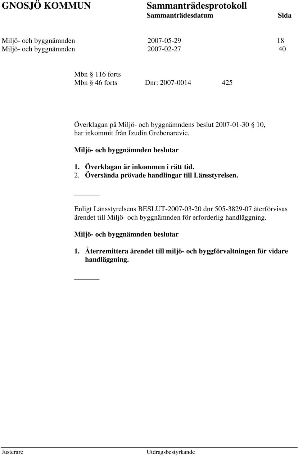 Enligt Länsstyrelsens BESLUT-2007-03-20 dnr 505-3829-07 återförvisas ärendet till Miljö- och byggnämnden för erforderlig