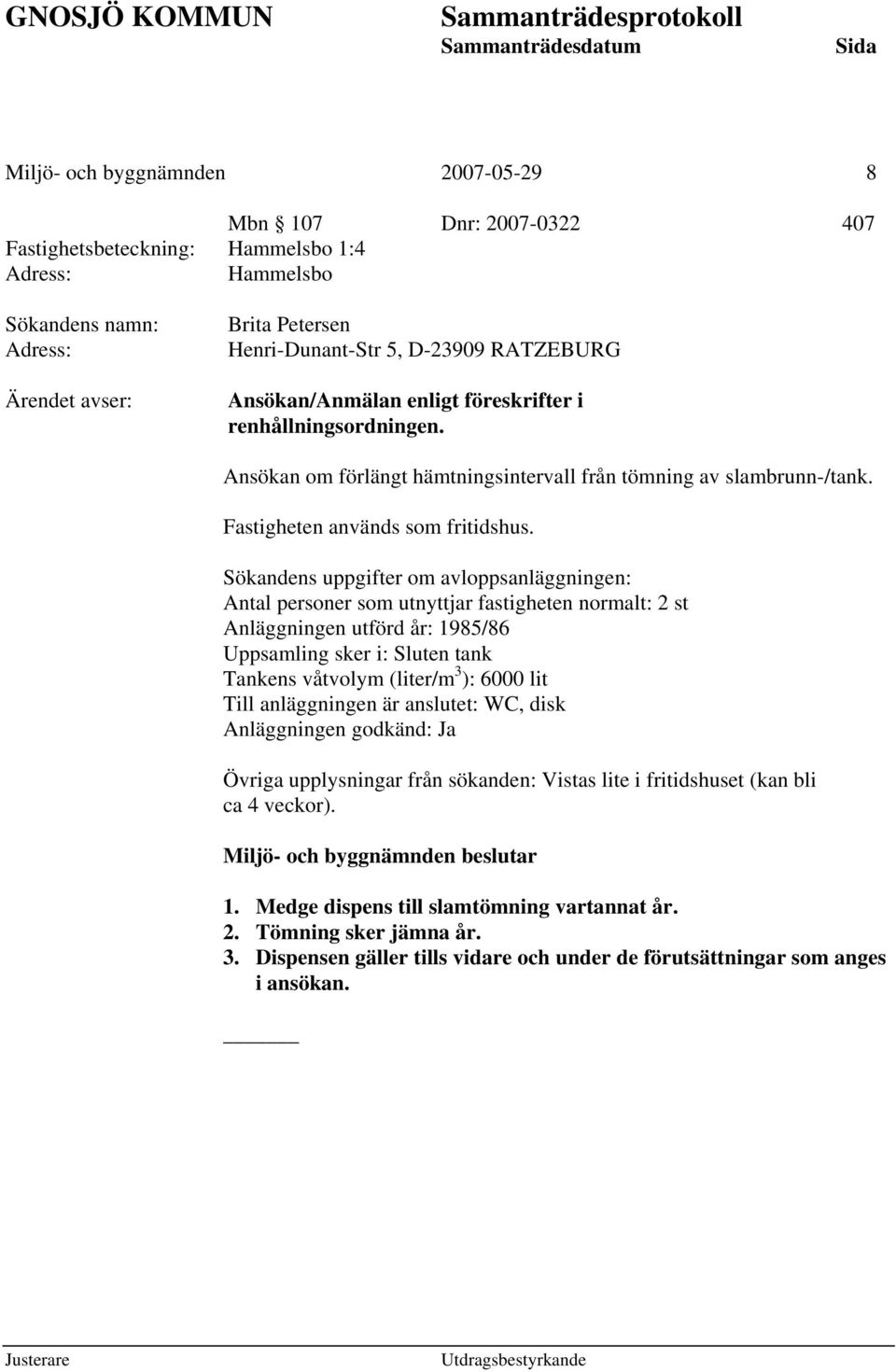 Sökandens uppgifter om avloppsanläggningen: Antal personer som utnyttjar fastigheten normalt: 2 st Anläggningen utförd år: 1985/86 Uppsamling sker i: Sluten tank Tankens våtvolym (liter/m 3 ): 6000