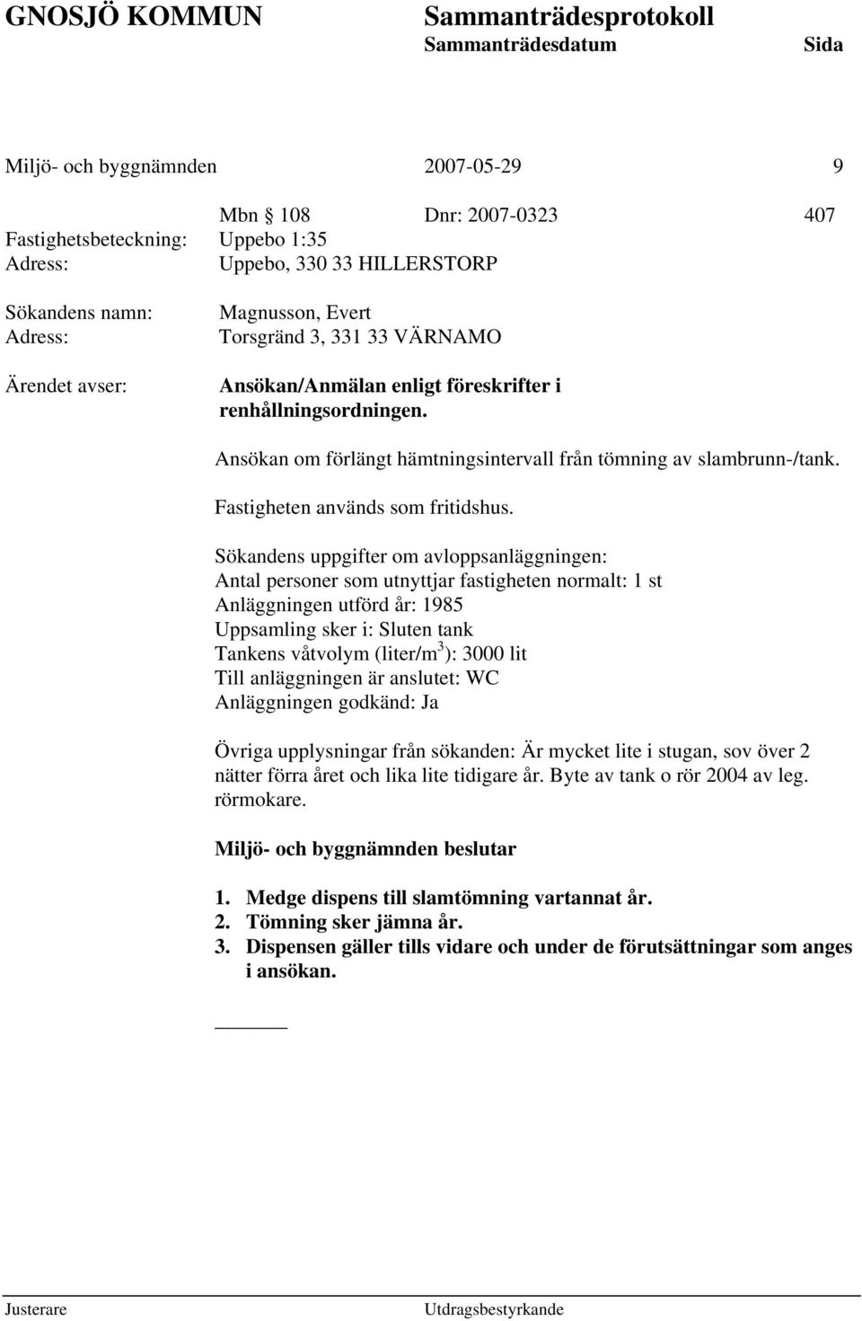 Sökandens uppgifter om avloppsanläggningen: Antal personer som utnyttjar fastigheten normalt: 1 st Anläggningen utförd år: 1985 Uppsamling sker i: Sluten tank Tankens våtvolym (liter/m 3 ): 3000 lit