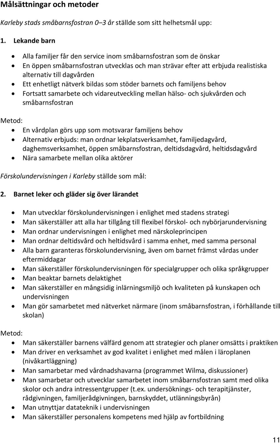 nätverk bildas som stöder barnets och familjens behov Fortsatt samarbete och vidareutveckling mellan hälso- och sjukvården och småbarnsfostran Metod: En vårdplan görs upp som motsvarar familjens