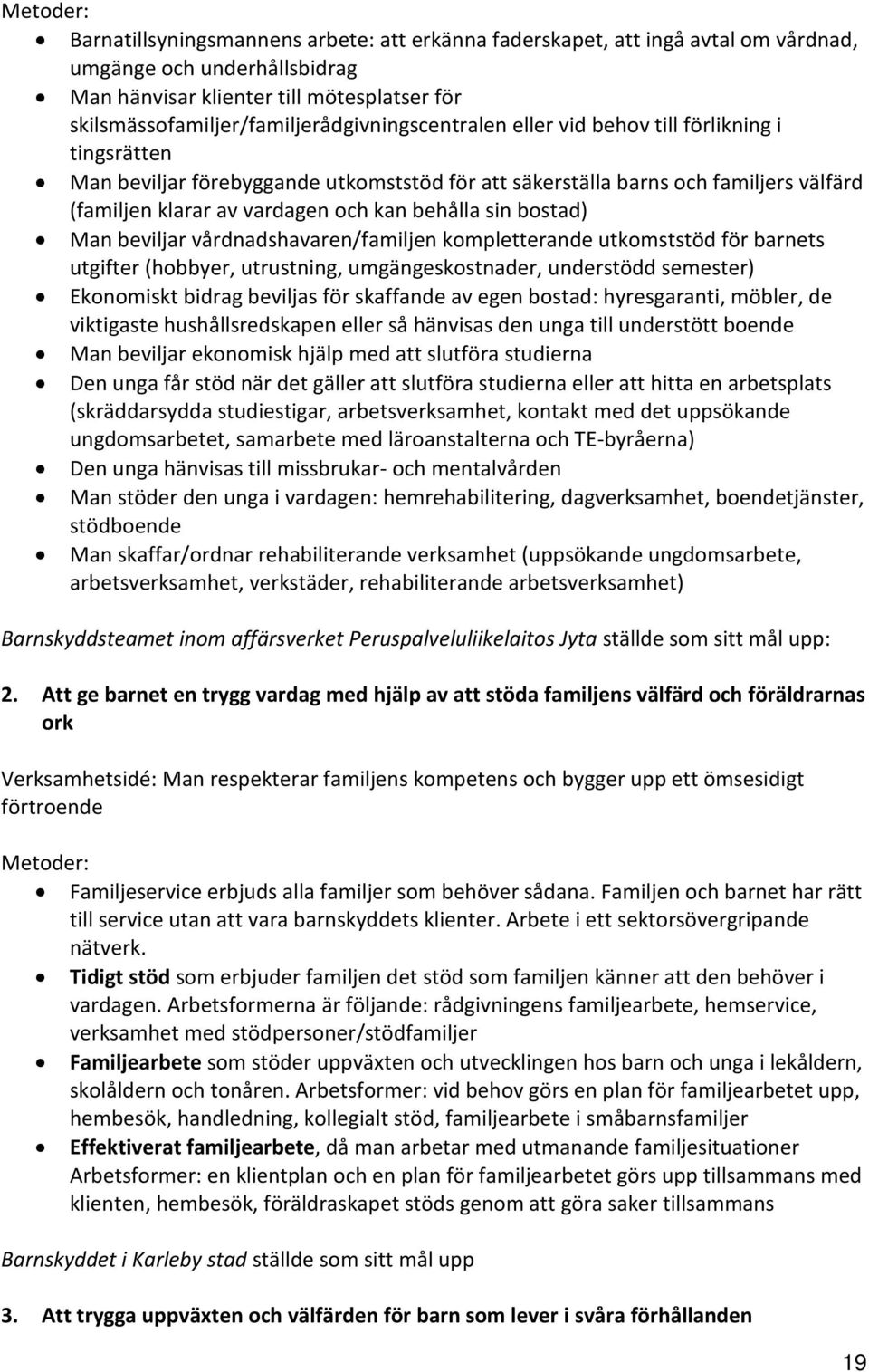 vardagen och kan behålla sin bostad) Man beviljar vårdnadshavaren/familjen kompletterande utkomststöd för barnets utgifter (hobbyer, utrustning, umgängeskostnader, understödd semester) Ekonomiskt