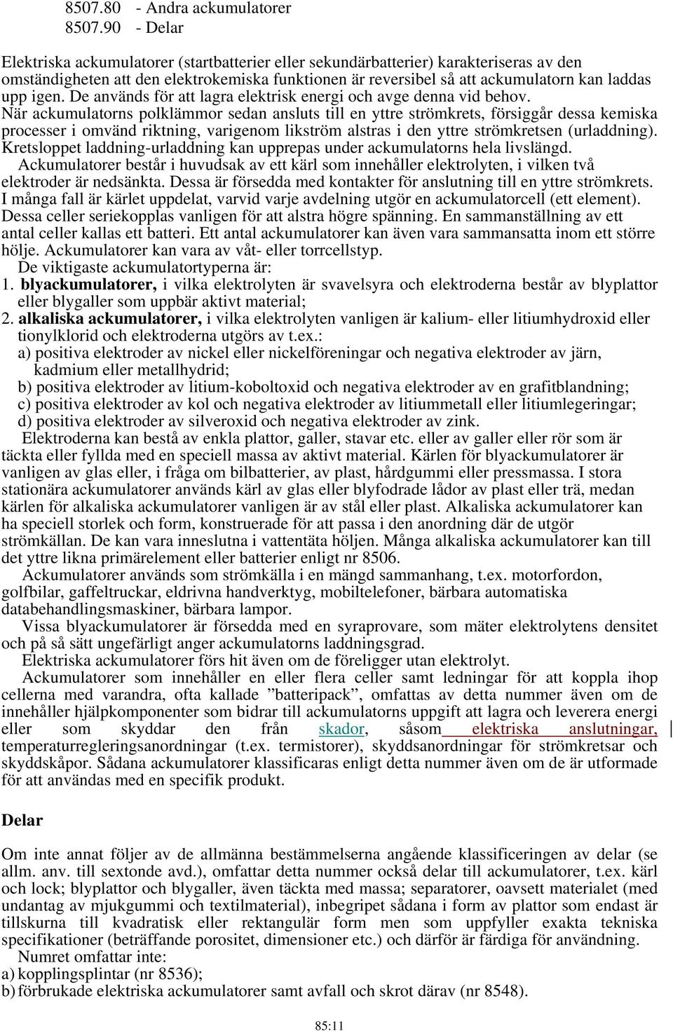 igen. De används för att lagra elektrisk energi och avge denna vid behov.