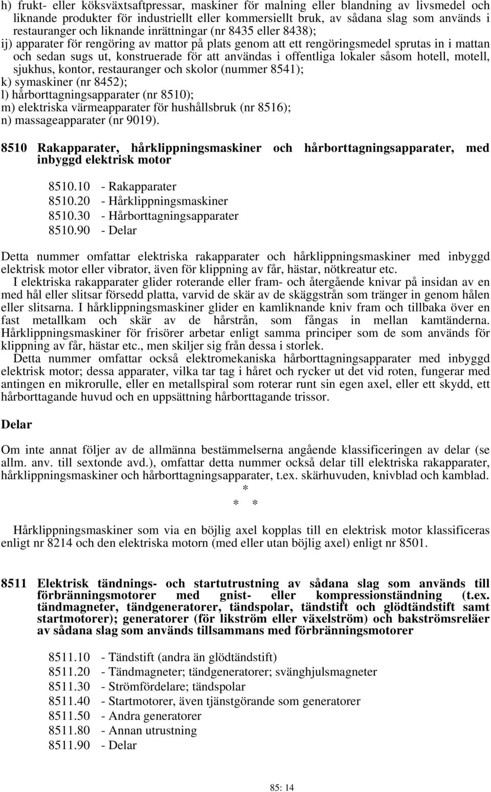 offentliga lokaler såsom hotell, motell, sjukhus, kontor, restauranger och skolor (nummer 8541); k) symaskiner (nr 8452); l) hårborttagningsapparater (nr 8510); m) elektriska värmeapparater för