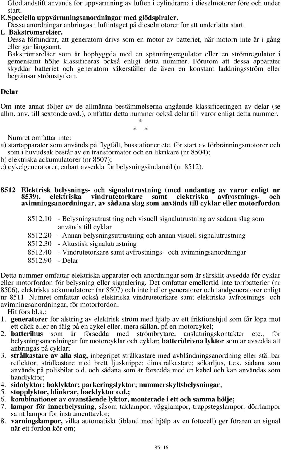 Dessa förhindrar, att generatorn drivs som en motor av batteriet, när motorn inte är i gång eller går långsamt.