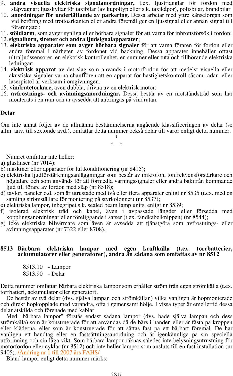 stöldlarm, som avger synliga eller hörbara signaler för att varna för inbrottsförsök i fordon; 12. signalhorn, sirener och andra ljudsignalapparater; 13.