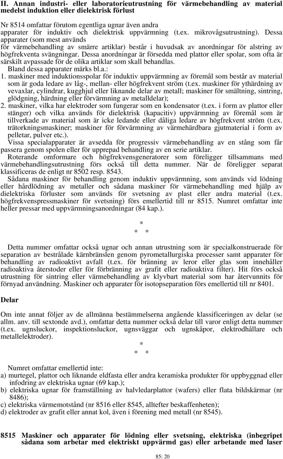 Dessa apparater (som mest används för värmebehandling av smärre artiklar) består i huvudsak av anordningar för alstring av högfrekventa svängningar.