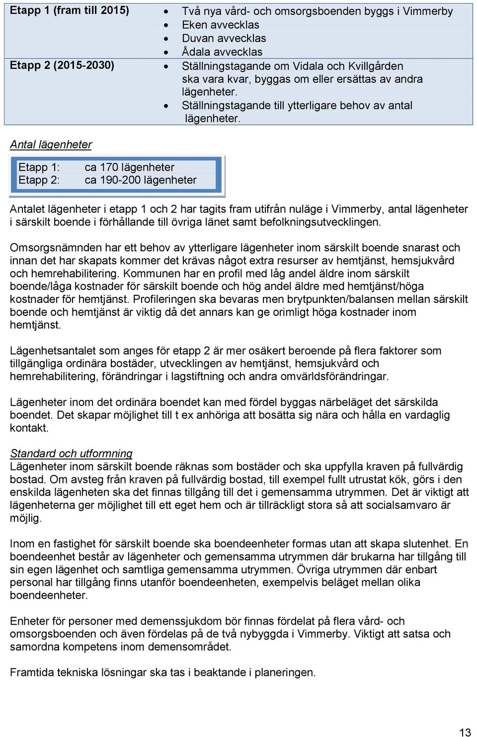 Antal lägenheter Etapp 1: Etapp 2: ca 170 lägenheter ca 190-200 lägenheter Antalet lägenheter i etapp 1 och 2 har tagits fram utifrån nuläge i Vimmerby, antal lägenheter i särskilt boende i