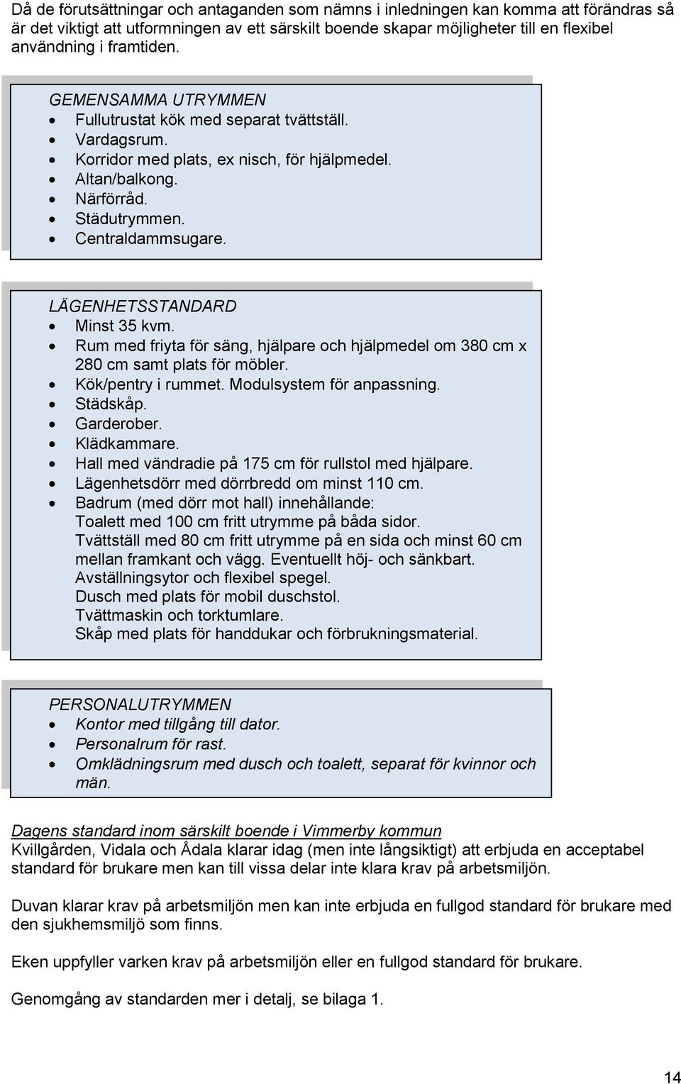 LÄGENHETSSTANDARD Minst 35 kvm. Rum med friyta för säng, hjälpare och hjälpmedel om 380 cm x 280 cm samt plats för möbler. Kök/pentry i rummet. Modulsystem för anpassning. Städskåp. Garderober.