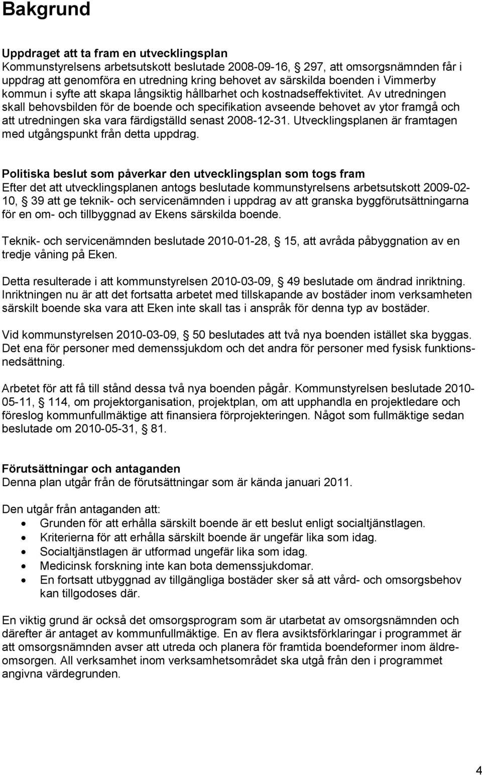 Av utredningen skall behovsbilden för de boende och specifikation avseende behovet av ytor framgå och att utredningen ska vara färdigställd senast 2008-12-31.