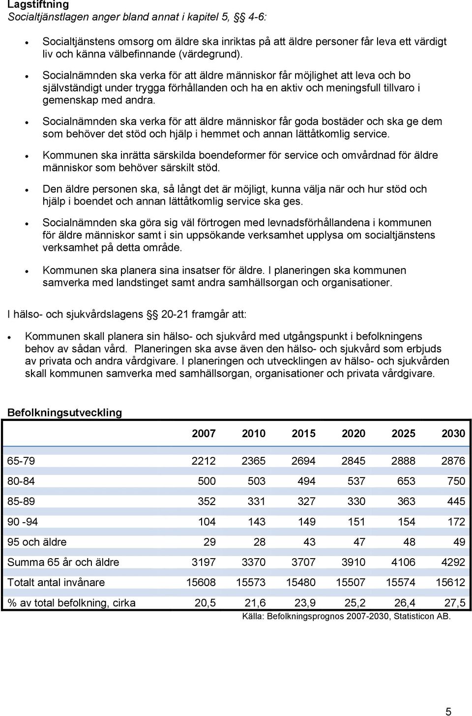 Socialnämnden ska verka för att äldre människor får goda bostäder och ska ge dem som behöver det stöd och hjälp i hemmet och annan lättåtkomlig service.