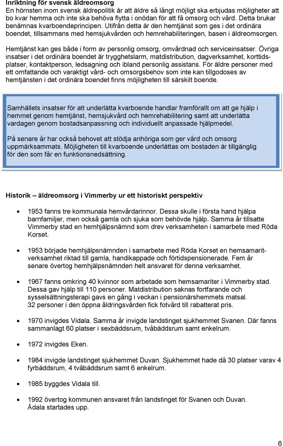 Hemtjänst kan ges både i form av personlig omsorg, omvårdnad och serviceinsatser.