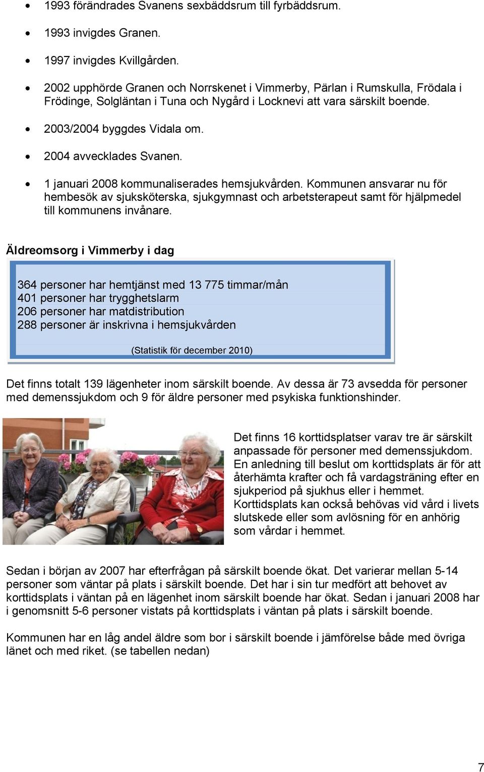 2004 avvecklades Svanen. 1 januari 2008 kommunaliserades hemsjukvården. Kommunen ansvarar nu för hembesök av sjuksköterska, sjukgymnast och arbetsterapeut samt för hjälpmedel till kommunens invånare.