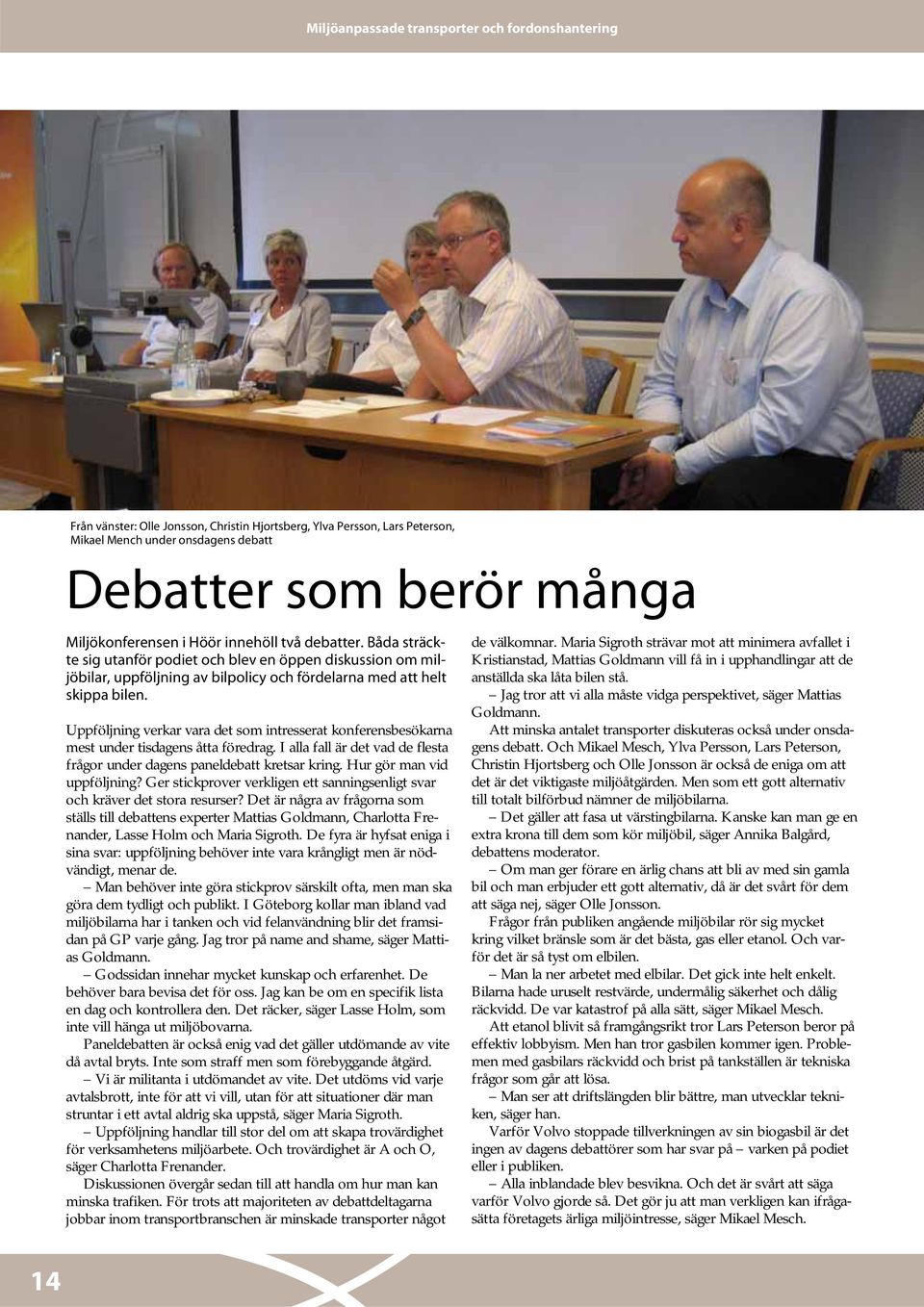 Uppföljning verkar vara det som intresserat konferensbesökarna mest under tisdagens åtta föredrag. I alla fall är det vad de flesta frågor under dagens paneldebatt kretsar kring.