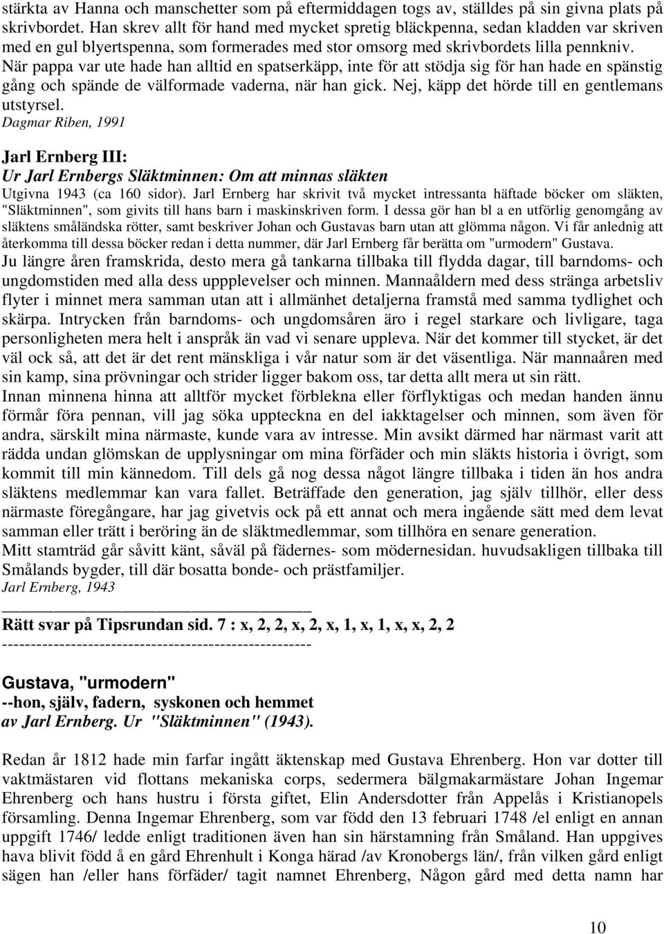 När pappa var ute hade han alltid en spatserkäpp, inte för att stödja sig för han hade en spänstig gång och spände de välformade vaderna, när han gick.