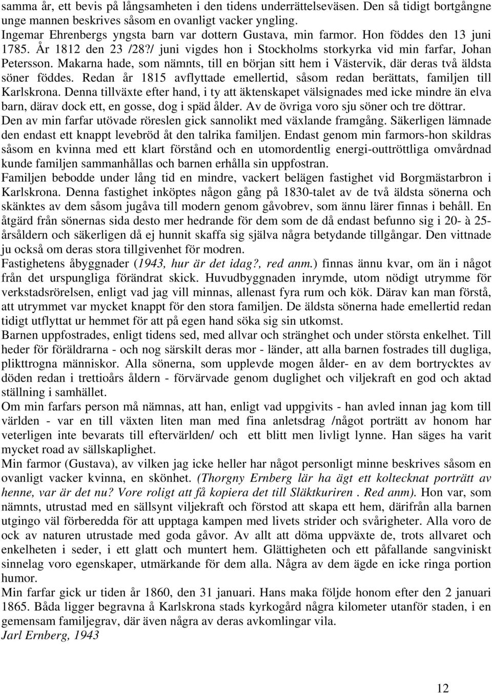 Makarna hade, som nämnts, till en början sitt hem i Västervik, där deras två äldsta söner föddes. Redan år 1815 avflyttade emellertid, såsom redan berättats, familjen till Karlskrona.