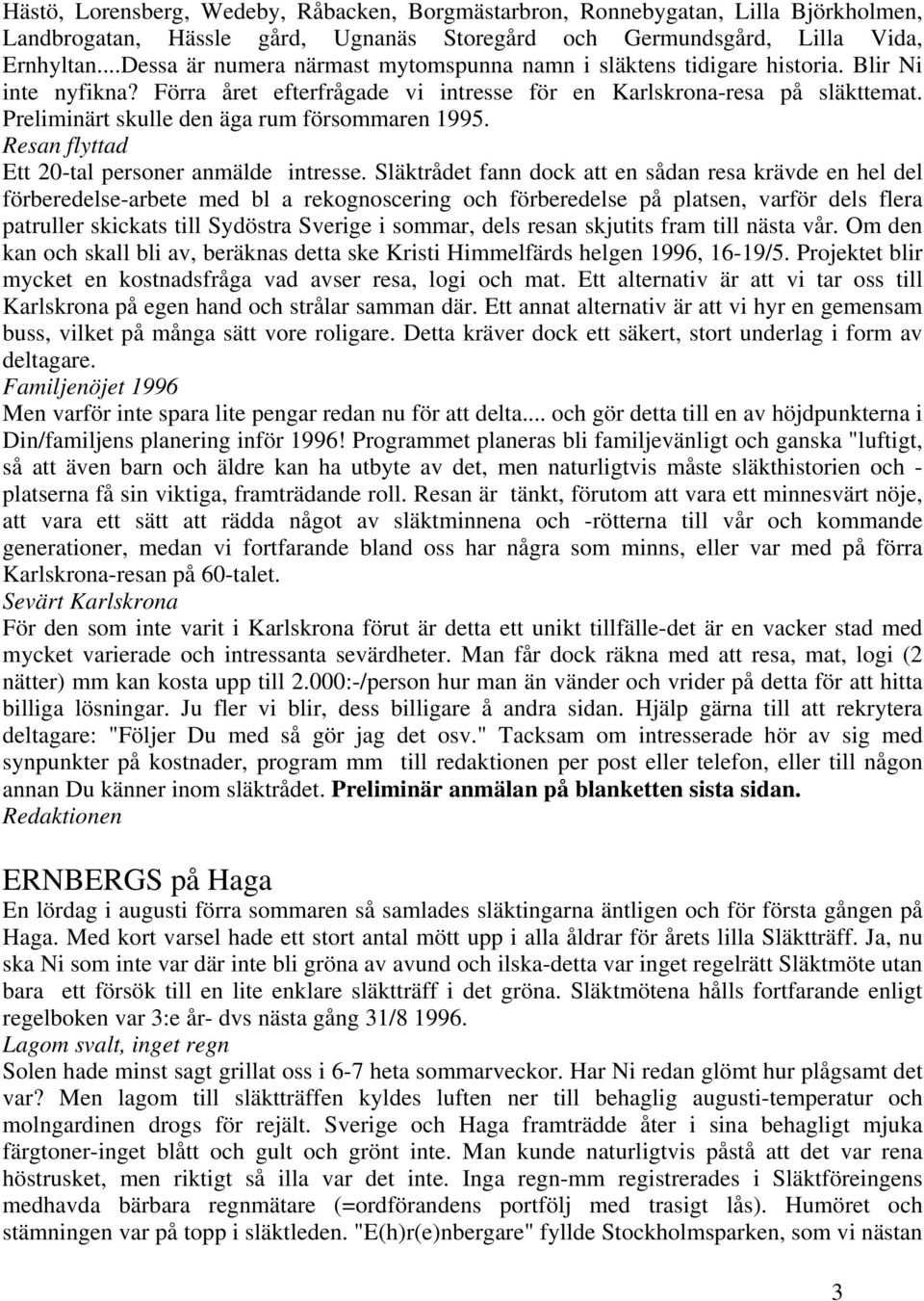 Preliminärt skulle den äga rum försommaren 1995. Resan flyttad Ett 20-tal personer anmälde intresse.