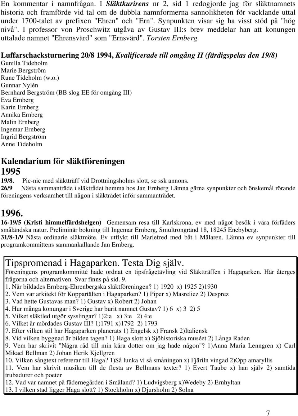 Synpunkten visar sig ha visst stöd på "hög nivå". I professor von Proschwitz utgåva av Gustav III:s brev meddelar han att konungen uttalade namnet "Ehrensvärd" som "Ernsvärd".