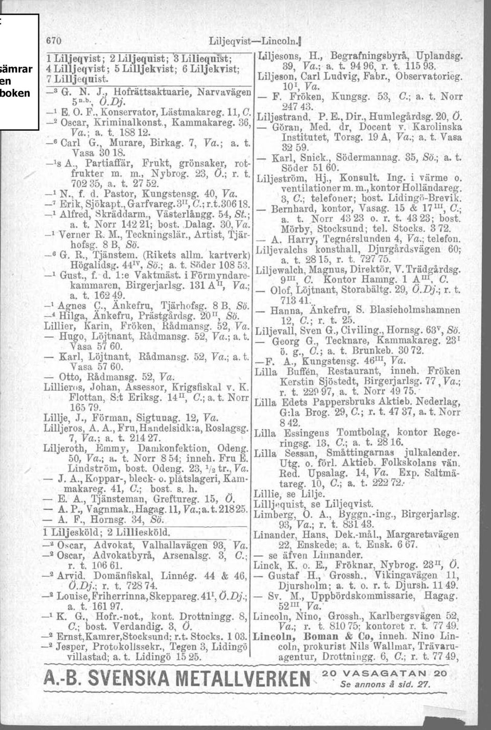 Liljastrand P. E. Dir., Humlegårdsg. 20, O. _2 Oscar, Kriminalkonst., Kammakareg. 36, _ Göran, 'Med. dr, Docent Y. Karolinska. Va.; a. t. 188 12.. _6 Carl G., Murare, Birkag. 7, Va.; a. t. Institutet, 3259.