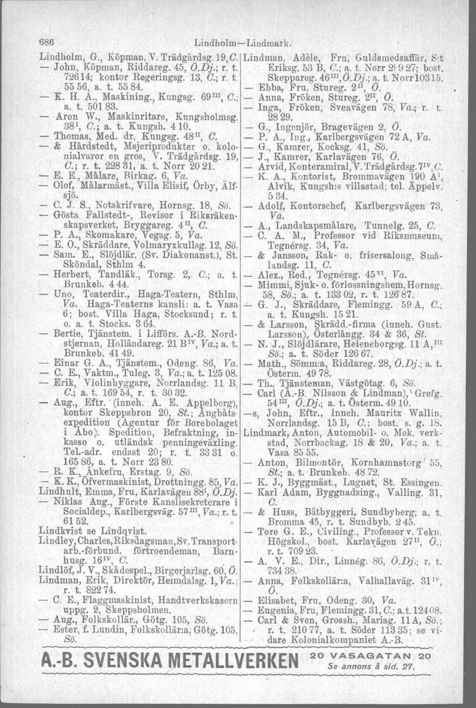 2 1I, O. a. t. 50183.. Inga, Fröken, Sveavägen 78, Va.; r. t. Aron W., Maskinritare, Kungsholmsg. 2829.. 38r, C.; a. t. Kungsh. 410. G., Ingenjör, Bragevägen 2, O. Thomas, Med. dr, Kungsg. 48 1I, C.