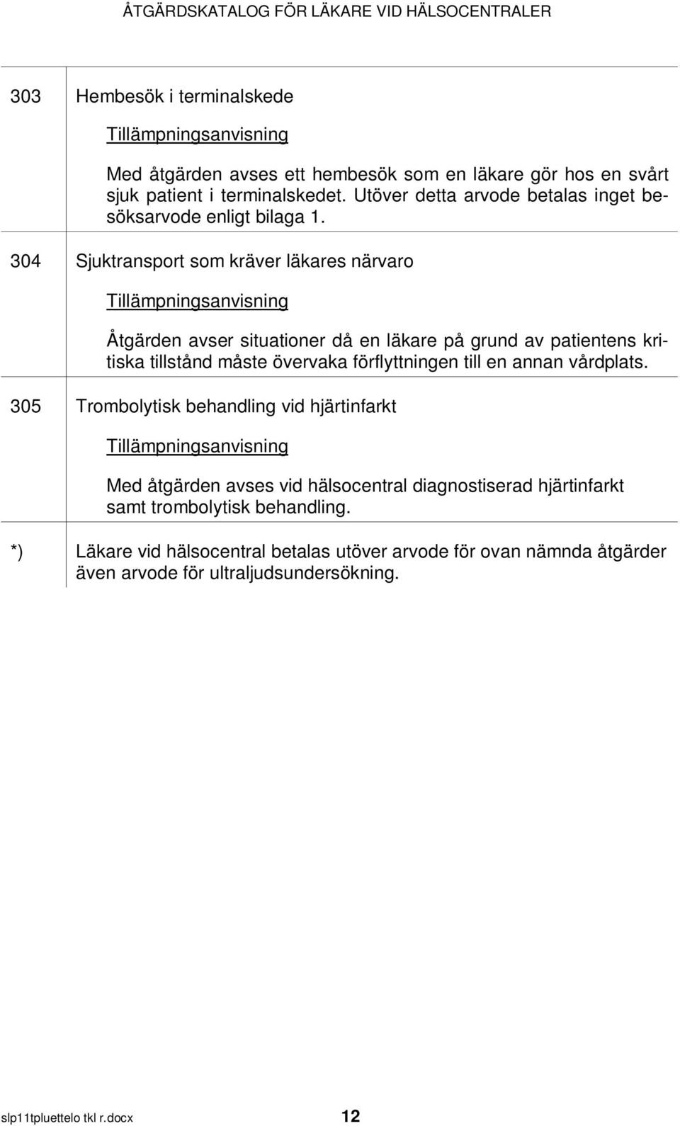 304 Sjuktransport som kräver läkares närvaro Åtgärden avser situationer då en läkare på grund av patientens kritiska tillstånd måste övervaka förflyttningen till